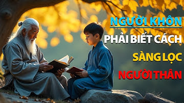 Cổ Nhân Dạy - NGƯỜI KHÔN phải SÀNG LỌC NGƯỜI THÂN, kẻo bị ĐÂM SAU LƯNG