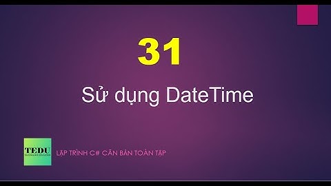 C# căn bản - Bài 31: Sử dụng DateTime | TEDU
