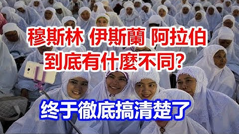 穆斯林，伊斯兰，阿拉伯到底有什么不同？彻底搞清楚了 - 天天要闻