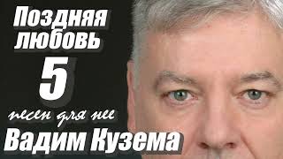 Вадим Кузема - 5 песен для нее. ПОЗДНЯЯ ЛЮБОВЬ