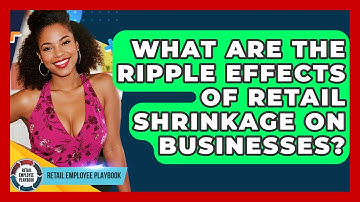 What Are The Ripple Effects Of Retail Shrinkage On Businesses? - Retail Employee Playbook