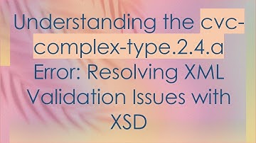 Understanding the cvc-complex-type.2.4.a Error: Resolving XML Validation Issues with XSD