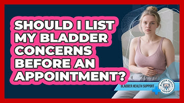Should I List My Bladder Concerns Before An Appointment?