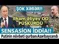 ŞOK XƏBƏR! Putinin növbəti qurbanı Azərbaycandı - SENSASİON İDDİA: İlham Əliyev OD PÜSKÜRDÜ