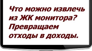 Что можно извлечь из ЖК монитора? Превращаем отходы в доходы. Что можно извлечь из ЖК монитора? Превращаем отходы в доходы.