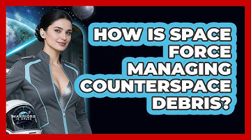 How Is Space Force Managing Counterspace Debris? - Warriors In Space