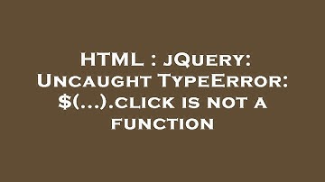 HTML : jQuery: Uncaught TypeError: $(...).click is not a function