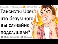 Таксисты Uber, что самое дикое вы случайно подслушали?