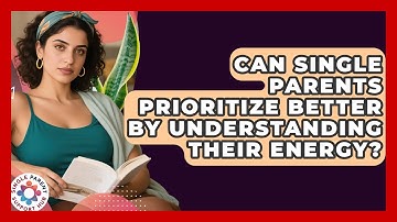 Can Single Parents Prioritize Better By Understanding Their Energy? - Single Parent Support Hub