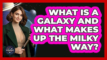 What Is A Galaxy And What Makes Up The Milky Way? - Astronomy Made Simple