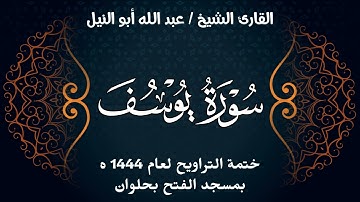 سورة يوسف | ختمة تراويح 1444 ه | الشيخ عبد الله أبو النيل
