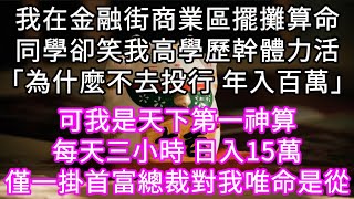 我在金融街商業區擺攤算命同學卻笑我高學歷幹體力活「為什麼不去投行 年入百萬」可我是天下第一神算每天三小時 日入15萬 一掛千金#心書時光 #為人處事 #生活經驗 #情感故事 #唯美频道 #爽文