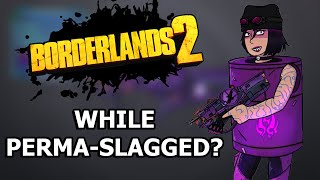 Can You Beat Borderlands 2 While PermaSlagged?