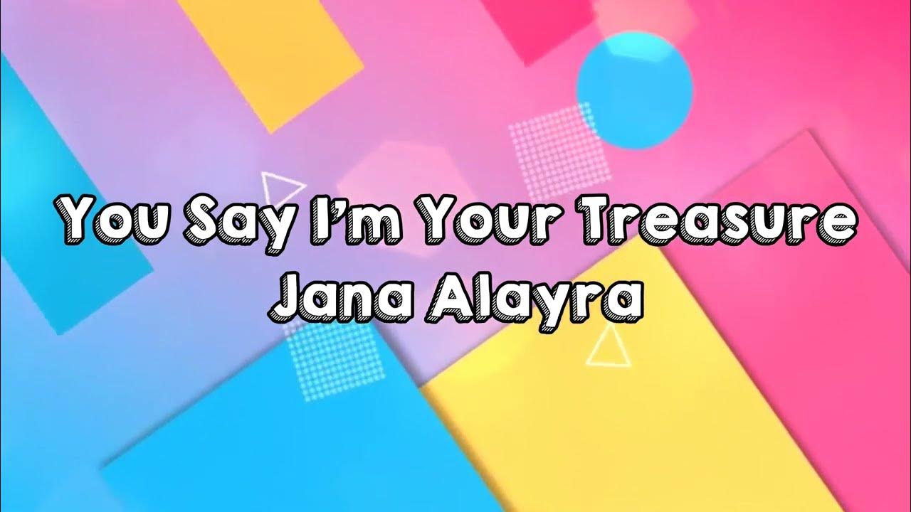 You Say I'm Your Treasure Jana Alayra YouTube