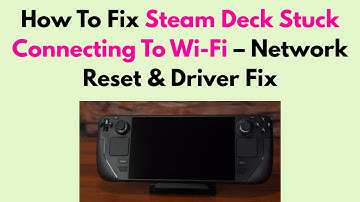 How To Fix Steam Deck Stuck Connecting To Wi-Fi – Network Reset & Driver Fix
