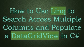 How to Use Linq to Search Across Multiple Columns and Populate a DataGridView in C#