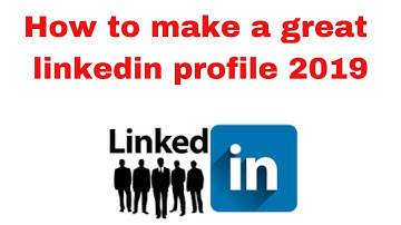 How to make a great linkedin profile 2019