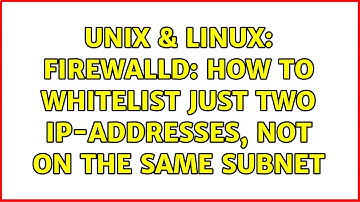 Unix & Linux: Firewalld: How to whitelist just two IP-addresses, not on the same subnet