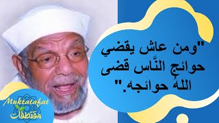 ومن عاش يقضي حوائج النَّاس قضى اللهُ حوائجه)  || الشيخ الشعراوي)