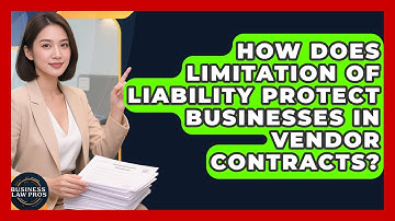 How Does Limitation Of Liability Protect Businesses In Vendor Contracts? - Business Law Pros