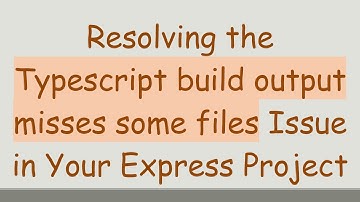 Resolving the Typescript build output misses some files Issue in Your Express Project