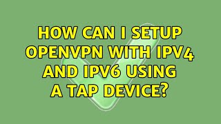 How can I setup OpenVPN with IPv4 and IPv6 using a tap device? (2 Solutions!!)