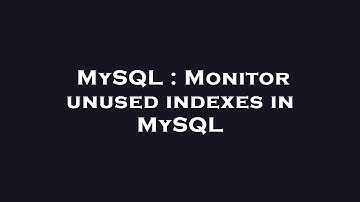 MySQL : Monitor unused indexes in MySQL