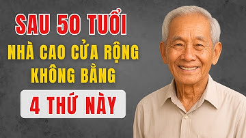 Sau 50 tuổi, TÀI SẢN LỚN NHẤT không phải là nhà cao cửa rộng, mà là 4 THỨ NÀY