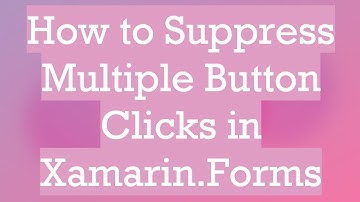 How to Suppress Multiple Button Clicks in Xamarin.Forms