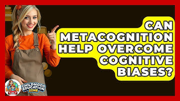 Can Metacognition Help Overcome Cognitive Biases? - Childhood Education Zone
