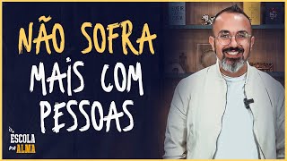 NÃO SOFRA MAIS COM PESSOAS - #20 | ESCOLA DA ALMA