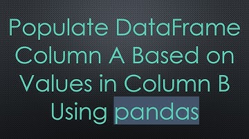 Populate DataFrame Column A Based on Values in Column B Using pandas