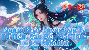 Người Khác Luyện Cấp Ta Tu Tiên, Cẩu Đến Đại Thừa Lại Ra Khỏi Núi | Tập 1 - 50 | Review Truyện