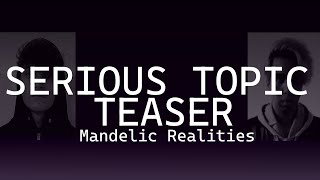 SERIOUS TOPIC TEASER - MANDELIC REALITIES