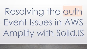 Resolving the auth Event Issues in AWS Amplify with SolidJS