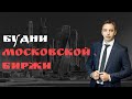 Будни мосбиржи #87: Доллар, индекс MOEX, Лукойл, Газпром, Норникель, Яндекс, Аэрофлот, Ленэнерго