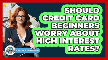 Should Credit Card Beginners Worry About High Interest Rates? - Your Guide to Budgeting