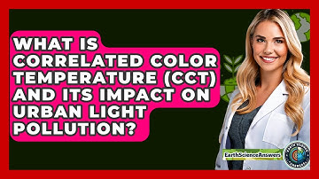 What Is Correlated Color Temperature (CCT) And Its Impact On Urban Light Pollution?