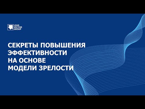 Секреты повышения эффективности компании на основе модели зрелости. Просто о сложном