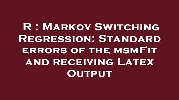 R : Markov Switching Regression: Standard errors of the msmFit and receiving Latex Output