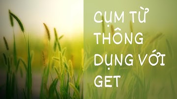 Cụm từ thông dụng với “get”, some common phrases with get.
