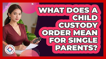 What Does A Child Custody Order Mean For Single Parents? - Single Parent Support Hub