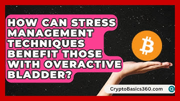 How Can Stress Management Techniques Benefit Those With Overactive Bladder?