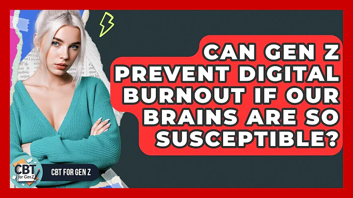 Can Gen Z Prevent Digital Burnout If Our Brains Are So Susceptible? - CBT for Gen Z