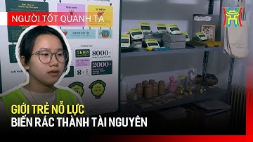 Giới trẻ nỗ lực biến rác thành tài nguyên | Người tốt quanh ta