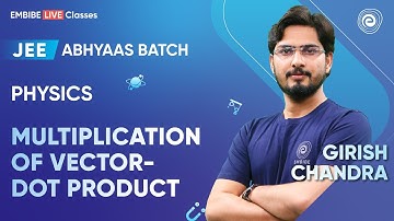 Multiplication of Vector-Dot Product | JEE 2024 | Abhyaas Batch | Girish Chandra Sir | Embibe