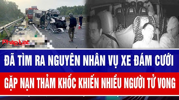 Đã tìm ra nguyên nhân vụ xe đám cưới gặp nạn khiến nhiều người tử vong