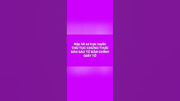 Hướng dẫn nộp trực tuyến thủ tục chứng thực bản sao từ bản chính giấy tờ