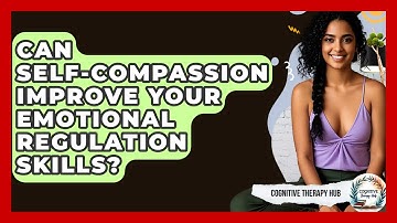 Can Self-compassion Improve Your Emotional Regulation Skills? - Cognitive Therapy Hub