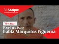 Entrevista exclusiva: Habla Marcos Figueroa alias ‘Marquitos | Al Ataque